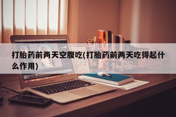 私人卖打胎药微信微信誉好的商家！打胎药前两天空腹吃(打胎药前两天吃得起什么作用)