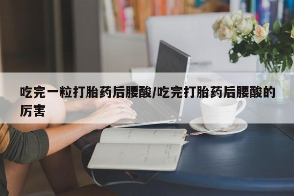 私人卖打胎药微信微信誉好的商家！吃完一粒打胎药后腰酸/吃完打胎药后腰酸的厉害