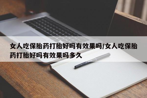 私人卖打胎药微信微信誉好的商家！女人吃保胎药打胎好吗有效果吗/女人吃保胎药打胎好吗有效果吗多久