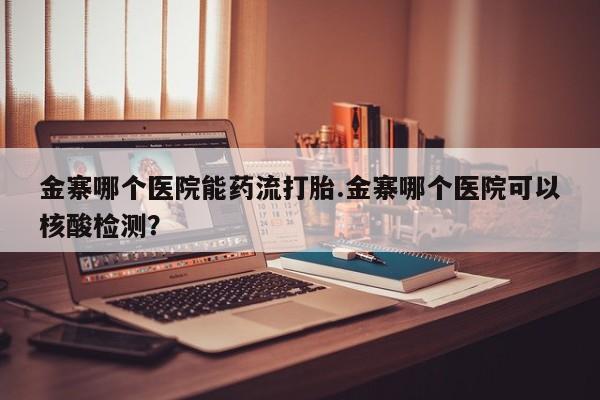 私人卖打胎药微信微信誉好的商家！金寨哪个医院能药流打胎.金寨哪个医院可以核酸检测？