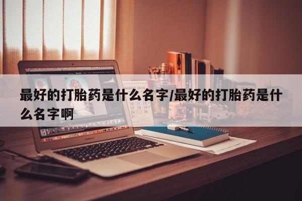 私人卖打胎药微信微信誉好的商家！最好的打胎药是什么名字/最好的打胎药是什么名字啊