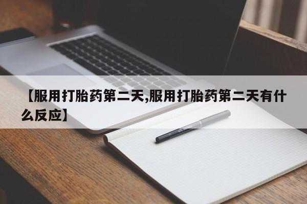 私人卖打胎药微信微信誉好的商家！【服用打胎药第二天,服用打胎药第二天有什么反应】