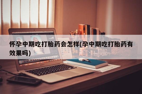 私人卖打胎药微信微信誉好的商家！怀孕中期吃打胎药会怎样(孕中期吃打胎药有效果吗)