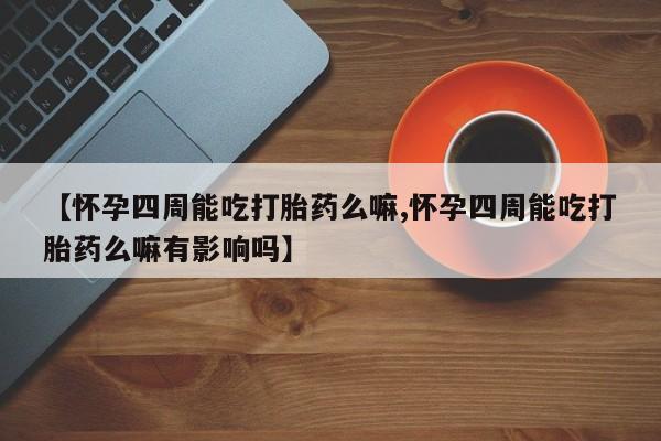 私人卖打胎药微信微信誉好的商家！【怀孕四周能吃打胎药么嘛,怀孕四周能吃打胎药么嘛有影响吗】