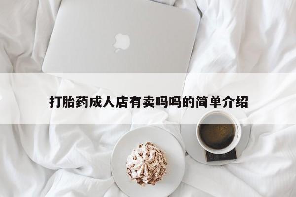 私人卖打胎药微信微信誉好的商家！打胎药成人店有卖吗吗的简单介绍