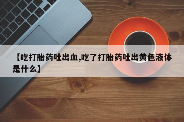私人卖打胎药微信微信誉好的商家！【吃打胎药吐出血,吃了打胎药吐出黄色液体是什么】