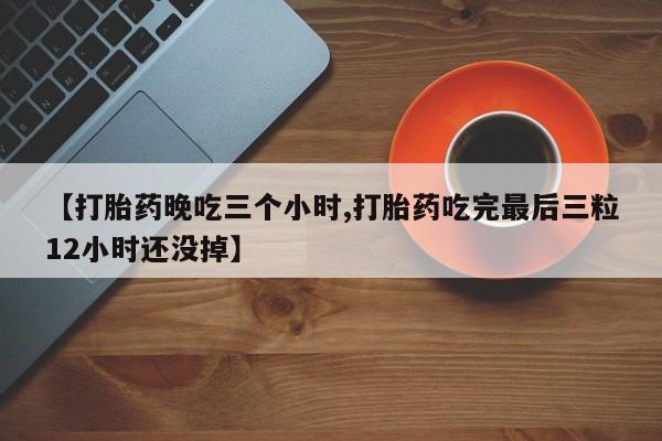私人卖打胎药微信微信誉好的商家！【打胎药晚吃三个小时,打胎药吃完最后三粒12小时还没掉】