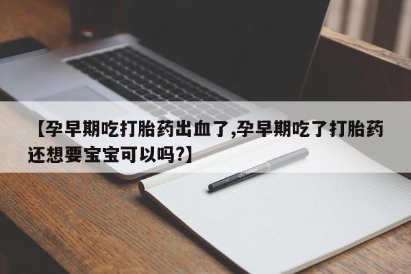 私人卖打胎药微信微信誉好的商家！【孕早期吃打胎药出血了,孕早期吃了打胎药还想要宝宝可以吗?】