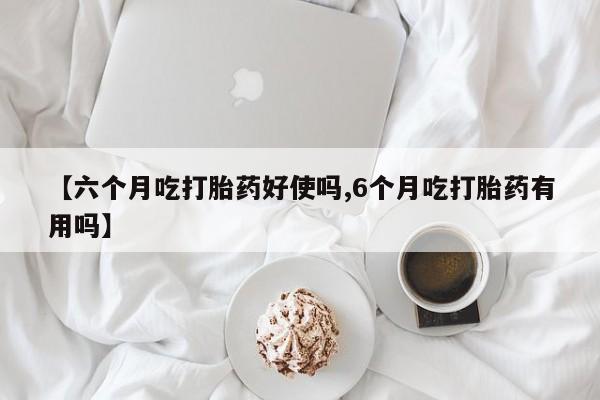 私人卖打胎药微信微信誉好的商家！【六个月吃打胎药好使吗,6个月吃打胎药有用吗】