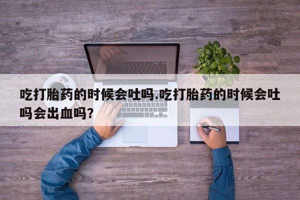 私人卖打胎药微信微信誉好的商家！吃打胎药的时候会吐吗.吃打胎药的时候会吐吗会出血吗？