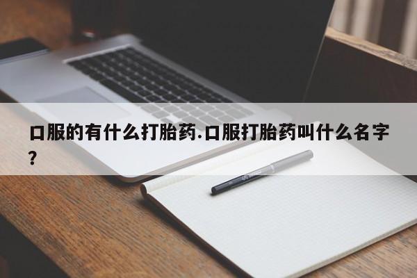 私人卖打胎药微信微信誉好的商家！口服的有什么打胎药.口服打胎药叫什么名字？