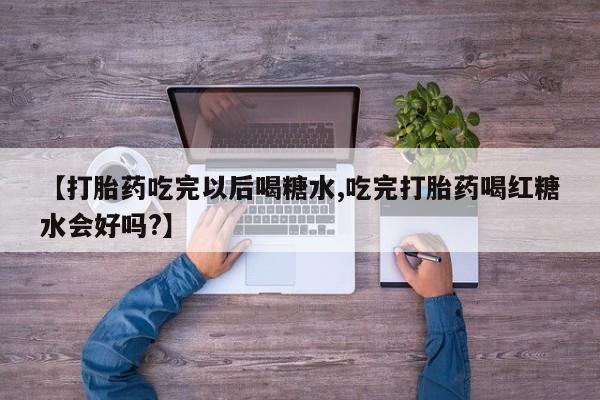 私人卖打胎药微信微信誉好的商家！【打胎药吃完以后喝糖水,吃完打胎药喝红糖水会好吗?】