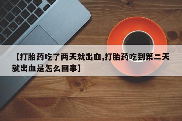 私人卖打胎药微信微信誉好的商家！【打胎药吃了两天就出血,打胎药吃到第二天就出血是怎么回事】