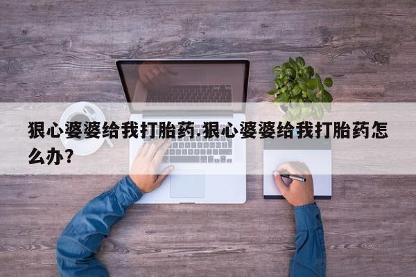 私人卖打胎药微信微信誉好的商家！狠心婆婆给我打胎药.狠心婆婆给我打胎药怎么办？
