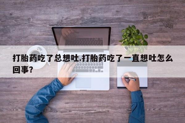 私人卖打胎药微信微信誉好的商家！打胎药吃了总想吐.打胎药吃了一直想吐怎么回事？