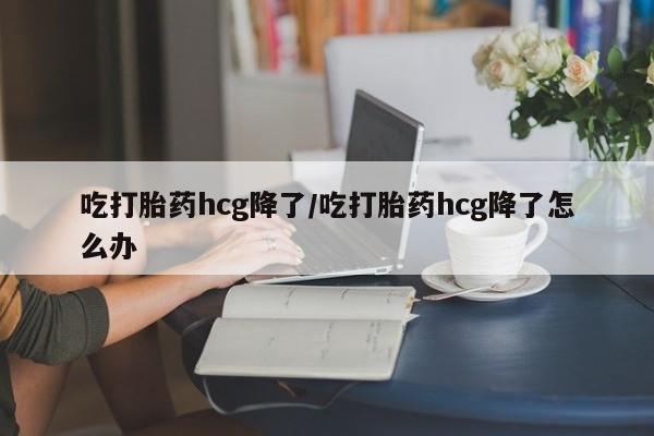 私人卖打胎药微信微信誉好的商家！吃打胎药hcg降了/吃打胎药hcg降了怎么办