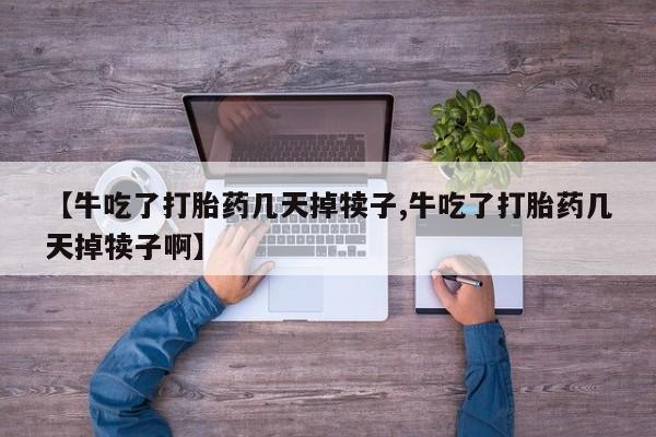 私人卖打胎药微信微信誉好的商家！【牛吃了打胎药几天掉犊子,牛吃了打胎药几天掉犊子啊】