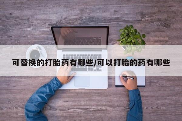 私人卖打胎药微信微信誉好的商家！可替换的打胎药有哪些/可以打胎的药有哪些