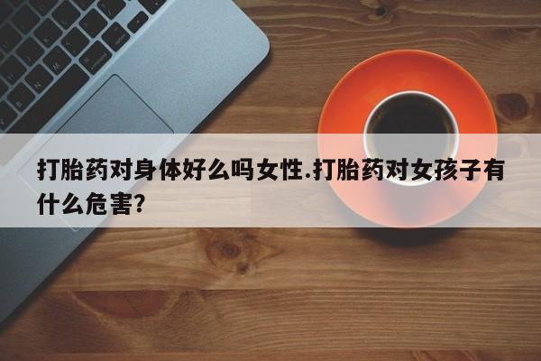 私人卖打胎药微信微信誉好的商家！打胎药对身体好么吗女性.打胎药对女孩子有什么危害？