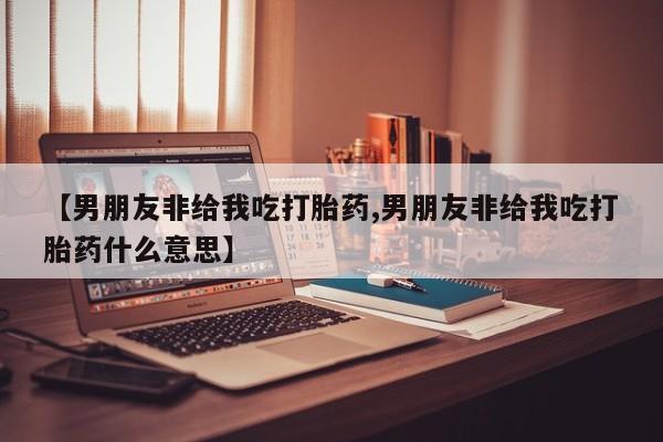私人卖打胎药微信微信誉好的商家！【男朋友非给我吃打胎药,男朋友非给我吃打胎药什么意思】