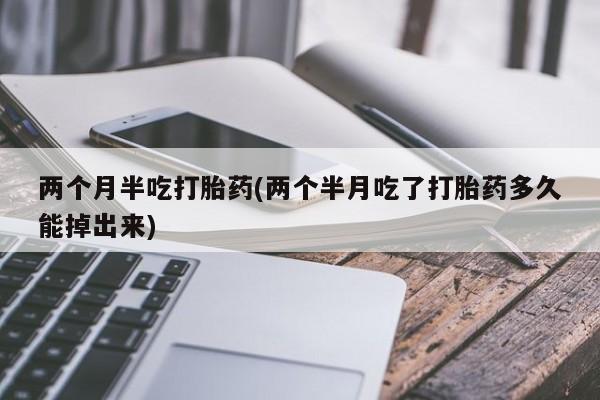 私人卖打胎药微信微信誉好的商家！两个月半吃打胎药(两个半月吃了打胎药多久能掉出来)