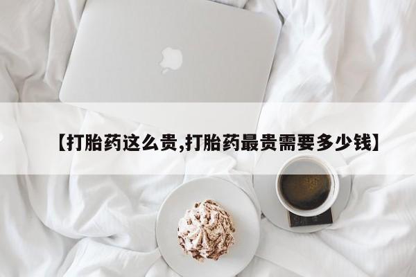 私人卖打胎药微信微信誉好的商家！【打胎药这么贵,打胎药最贵需要多少钱】