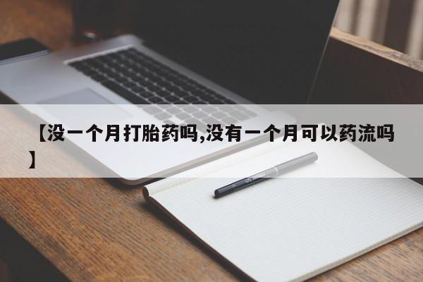 私人卖打胎药微信微信誉好的商家！【没一个月打胎药吗,没有一个月可以药流吗】