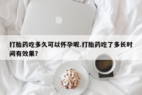 私人卖打胎药微信微信誉好的商家！打胎药吃多久可以怀孕呢.打胎药吃了多长时间有效果？