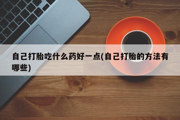私人卖打胎药微信微信誉好的商家！自己打胎吃什么药好一点(自己打胎的方法有哪些)