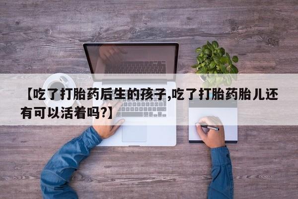 私人卖打胎药微信微信誉好的商家！【吃了打胎药后生的孩子,吃了打胎药胎儿还有可以活着吗?】