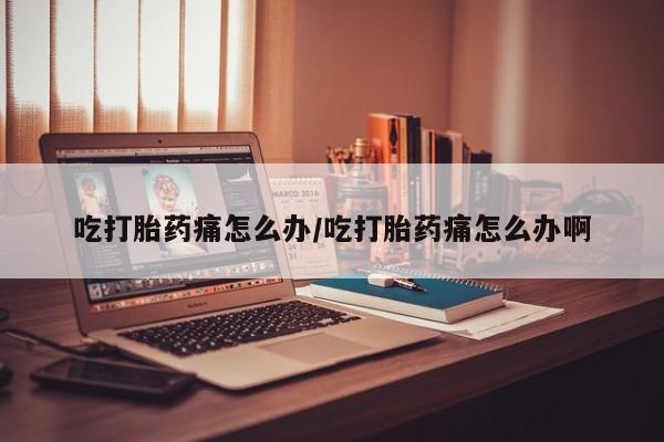 私人卖打胎药微信微信誉好的商家！吃打胎药痛怎么办/吃打胎药痛怎么办啊