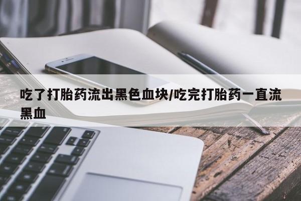 私人卖打胎药微信微信誉好的商家！吃了打胎药流出黑色血块/吃完打胎药一直流黑血