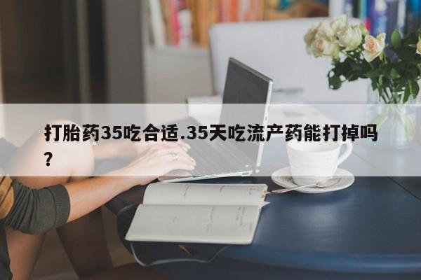 私人卖打胎药微信微信誉好的商家！打胎药35吃合适.35天吃流产药能打掉吗？