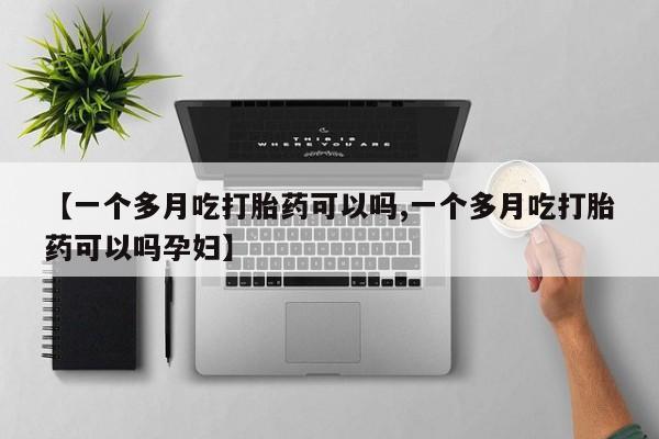 私人卖打胎药微信微信誉好的商家！【一个多月吃打胎药可以吗,一个多月吃打胎药可以吗孕妇】