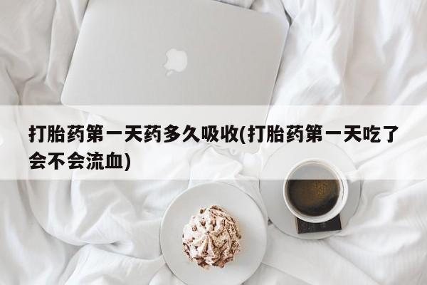 私人卖打胎药微信微信誉好的商家！打胎药第一天药多久吸收(打胎药第一天吃了会不会流血)
