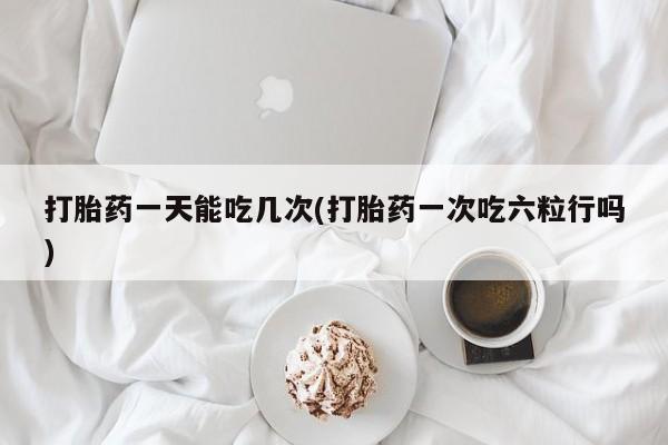 私人卖打胎药微信微信誉好的商家！打胎药一天能吃几次(打胎药一次吃六粒行吗)