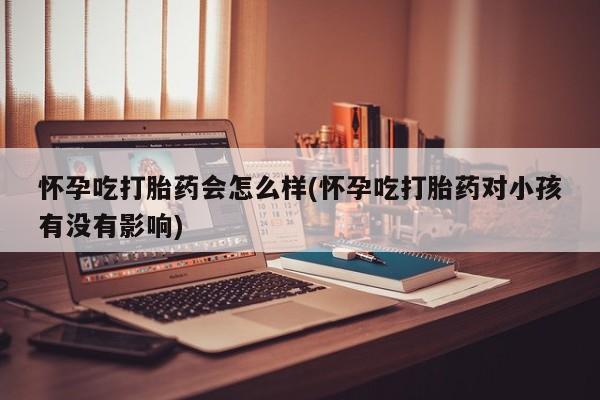 私人卖打胎药微信微信誉好的商家！怀孕吃打胎药会怎么样(怀孕吃打胎药对小孩有没有影响)