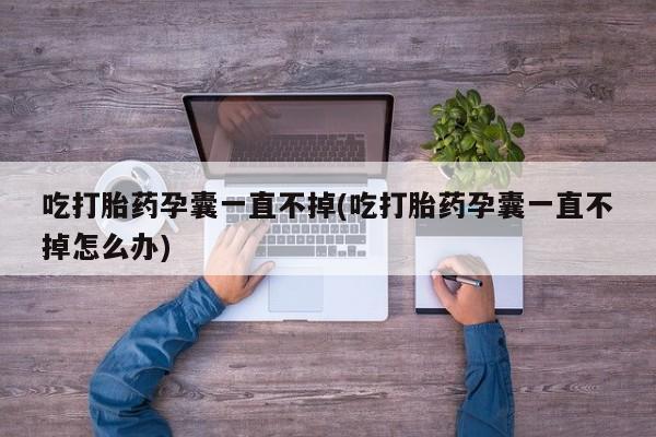 私人卖打胎药微信微信誉好的商家！吃打胎药孕囊一直不掉(吃打胎药孕囊一直不掉怎么办)
