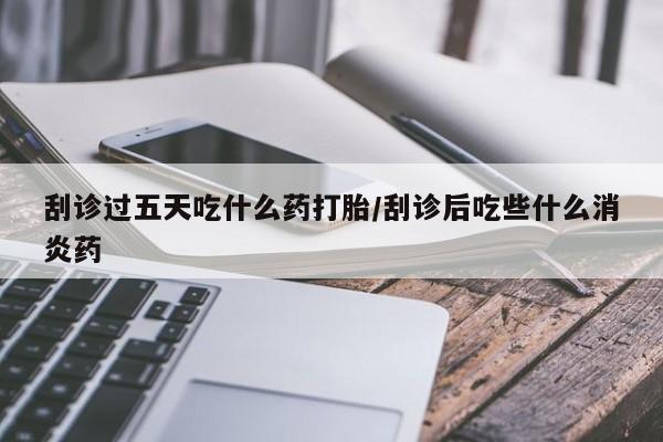 私人卖打胎药微信微信誉好的商家！刮诊过五天吃什么药打胎/刮诊后吃些什么消炎药