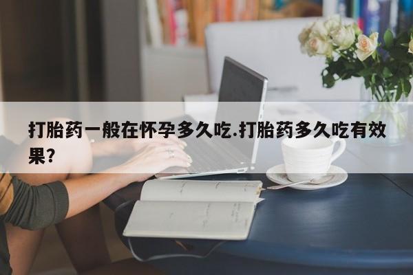 私人卖打胎药微信微信誉好的商家！打胎药一般在怀孕多久吃.打胎药多久吃有效果？