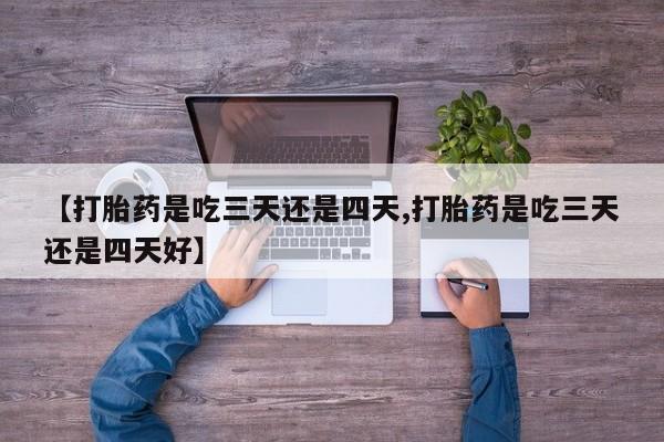 私人卖打胎药微信微信誉好的商家！【打胎药是吃三天还是四天,打胎药是吃三天还是四天好】