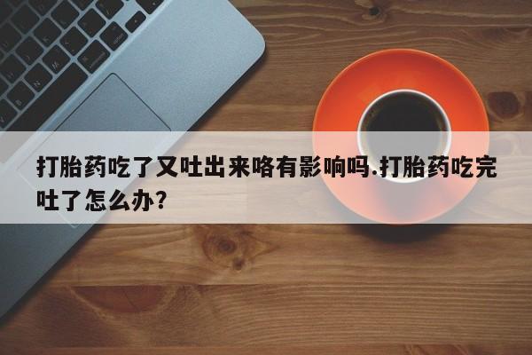 私人卖打胎药微信微信誉好的商家！打胎药吃了又吐出来咯有影响吗.打胎药吃完吐了怎么办？