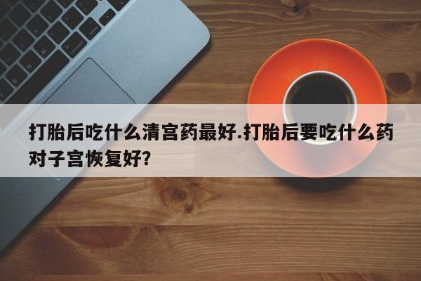 私人卖打胎药微信微信誉好的商家！打胎后吃什么清宫药最好.打胎后要吃什么药对子宫恢复好？