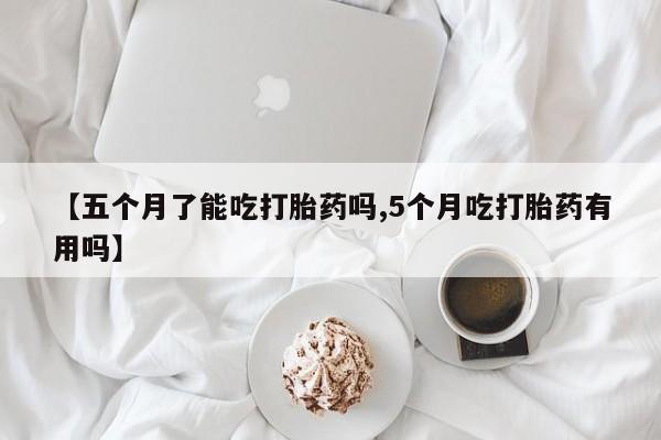 私人卖打胎药微信微信誉好的商家！【五个月了能吃打胎药吗,5个月吃打胎药有用吗】