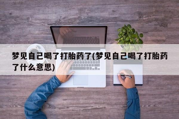 私人卖打胎药微信微信誉好的商家！梦见自己喝了打胎药了(梦见自己喝了打胎药了什么意思)