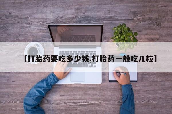 私人卖打胎药微信微信誉好的商家！【打胎药要吃多少钱,打胎药一般吃几粒】