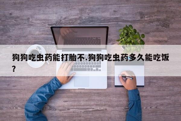 私人卖打胎药微信微信誉好的商家！狗狗吃虫药能打胎不.狗狗吃虫药多久能吃饭？