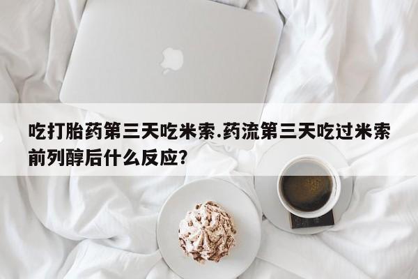 私人卖打胎药微信微信誉好的商家！吃打胎药第三天吃米索.药流第三天吃过米索前列醇后什么反应？
