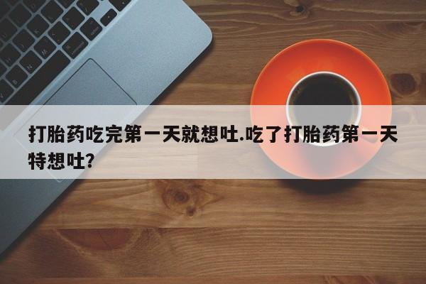 私人卖打胎药微信微信誉好的商家！打胎药吃完第一天就想吐.吃了打胎药第一天特想吐？