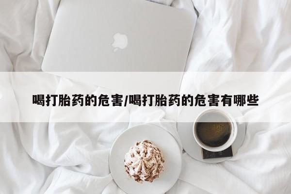 私人卖打胎药微信微信誉好的商家！喝打胎药的危害/喝打胎药的危害有哪些